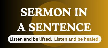 Sermon In A Sentence - Listen and Be Lifted. Listen and Be Healed.